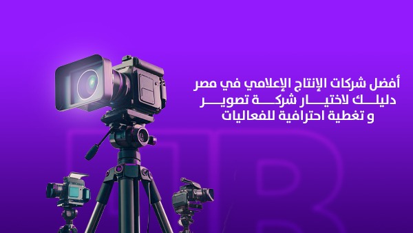 أفضل شركات الإنتاج الإعلامي في مصر: دليلك لاختيار شركة تصوير وتغطية احترافية للفعاليات — رؤية 1Billion Agency